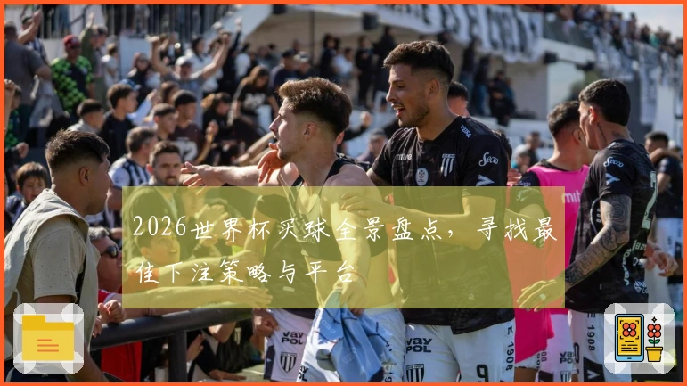 2026世界杯买球全景盘点，寻找最佳下注策略与平台