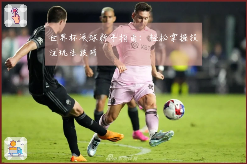 世界杯滚球新手指南：轻松掌握投注玩法技巧
