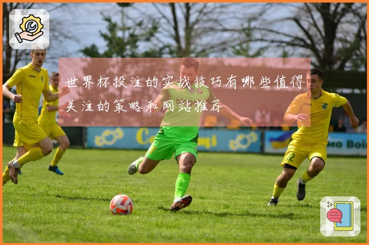 世界杯投注的实战技巧有哪些值得关注的策略和网站推荐