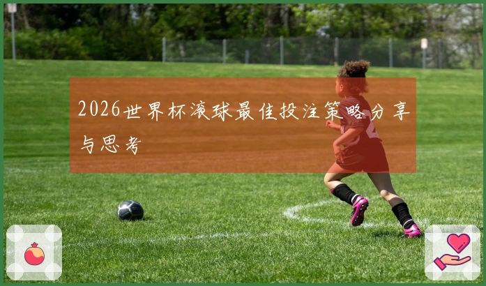 2026世界杯滚球最佳投注策略分享与思考