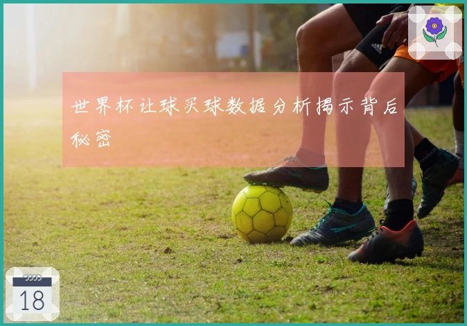 世界杯让球买球数据分析揭示背后秘密
