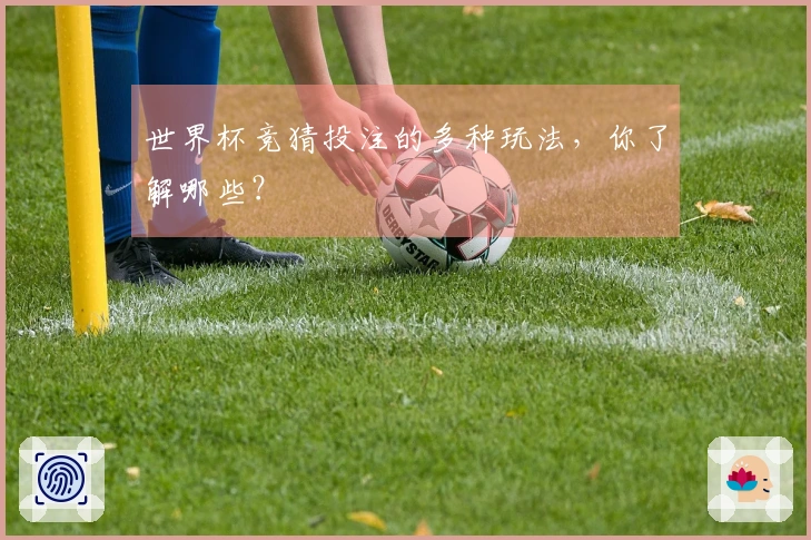 世界杯竞猜投注的多种玩法，你了解哪些？