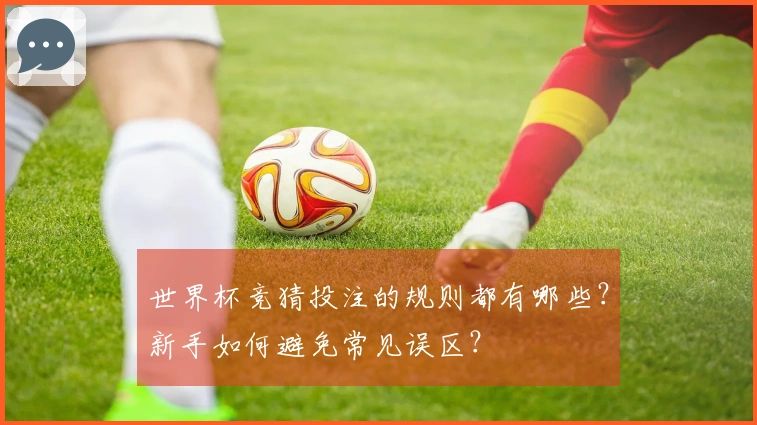 世界杯竞猜投注的规则都有哪些？新手如何避免常见误区？