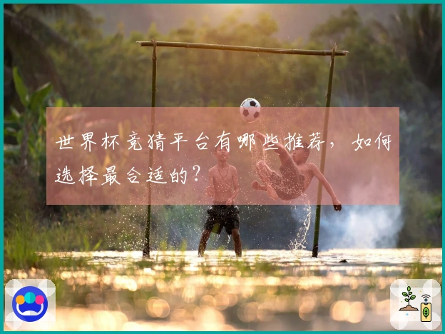 世界杯竞猜平台有哪些推荐，如何选择最合适的？