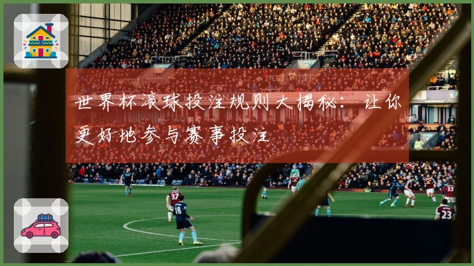 世界杯滚球投注规则大揭秘:让你更好地参与赛事投注