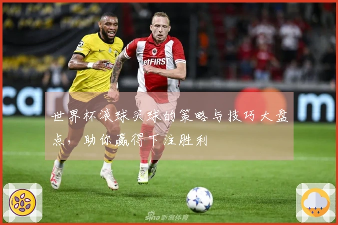 世界杯滚球买球的策略与技巧大盘点，助你赢得下注胜利