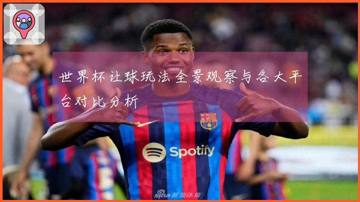 世界杯让球玩法全景观察与各大平台对比分析
