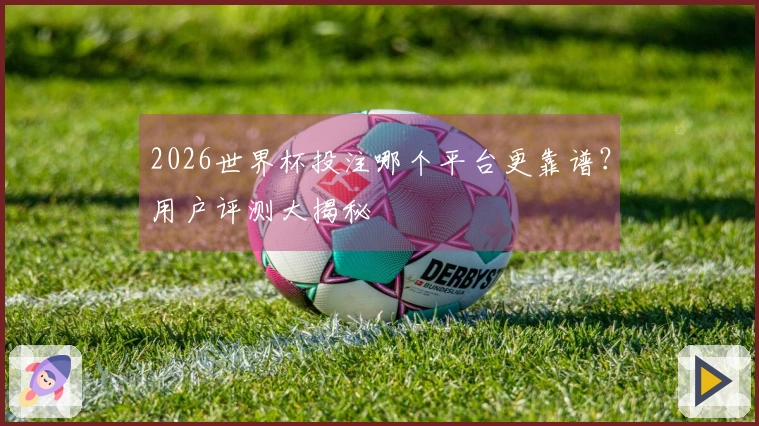 2026世界杯投注哪个平台更靠谱？用户评测大揭秘