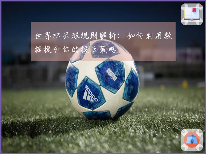 世界杯买球规则解析：如何利用数据提升你的投注策略