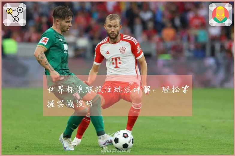 世界杯滚球投注玩法详解，轻松掌握实战技巧