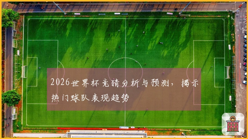 2026世界杯竞猜分析与预测，揭示热门球队表现趋势