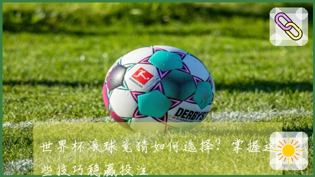 世界杯滚球竞猜如何选择？掌握这些技巧稳赢投注