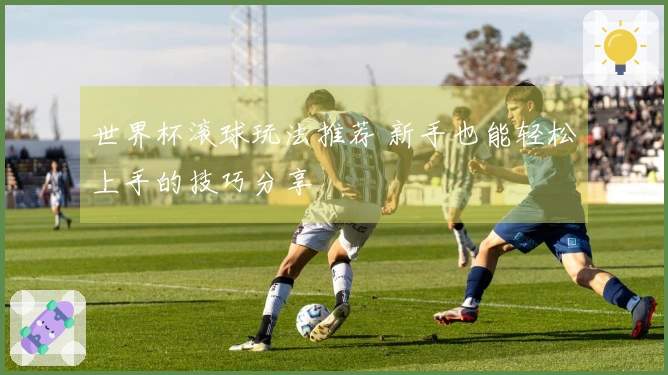 世界杯滚球玩法推荐 新手也能轻松上手的技巧分享