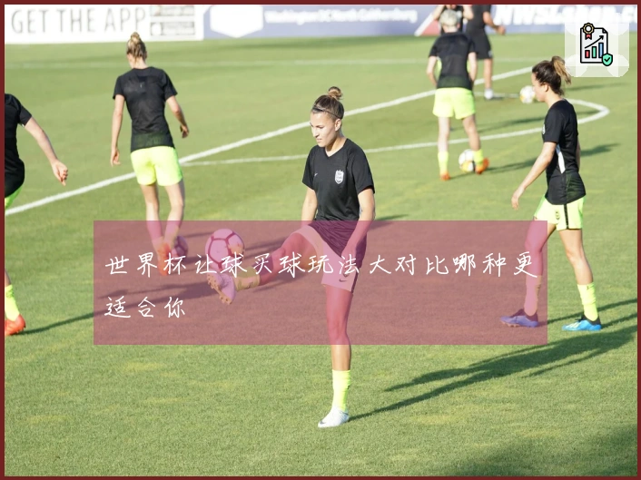 世界杯让球买球玩法大对比哪种更适合你
