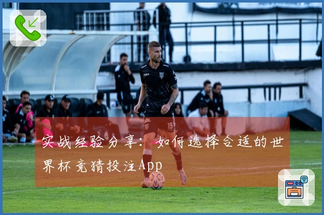 实战经验分享：如何选择合适的世界杯竞猜投注App